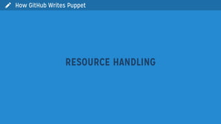  How GitHub Writes Puppet
RESOURCE HANDLING
 