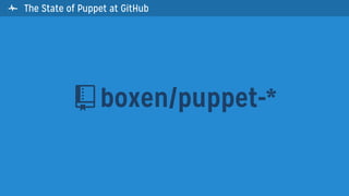 The State of Puppet at GitHub
boxen/puppet-*
 
