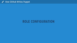  How GitHub Writes Puppet
ROLE CONFIGURATION
 