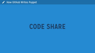  How GitHub Writes Puppet
CODE SHARE
 