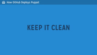 KEEP IT CLEAN
 How GitHub Deploys Puppet
 