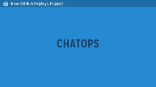 CHATOPS
 How GitHub Deploys Puppet
 