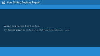 /puppet noop feature_branch worker2
#=> Running puppet on worker2.rs.github.com/feature_branch --noop
 How GitHub Deploys Puppet
 