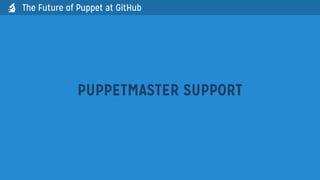 PUPPETMASTER SUPPORT
The Future of Puppet at GitHub
 