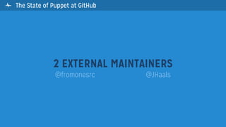  The State of Puppet at GitHub
2 EXTERNAL MAINTAINERS
@fromonesrc @JHaals
 