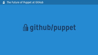 github/puppet
The Future of Puppet at GitHub
 