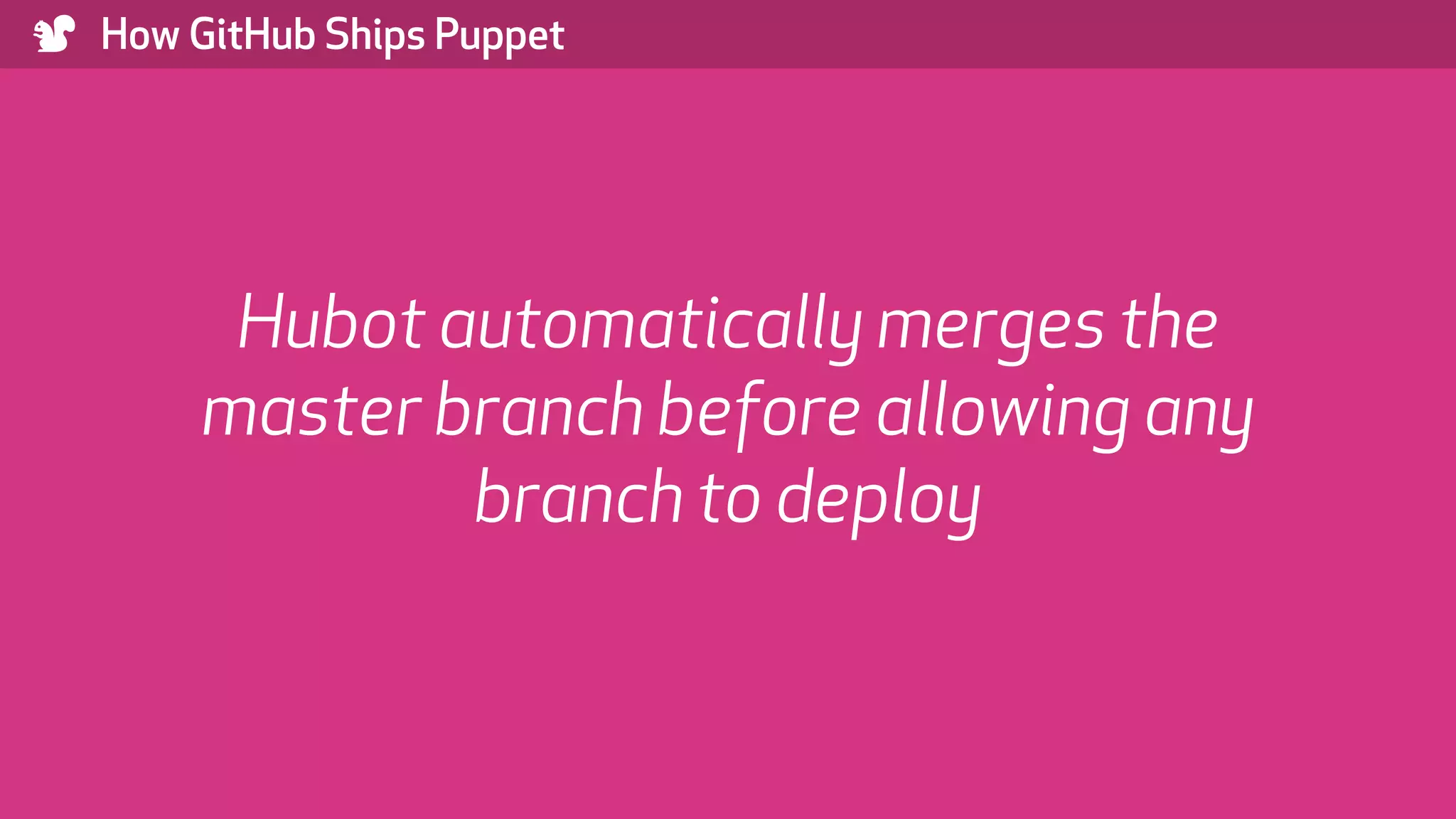 ) How GitHub Ships Puppet Hubot automatically merges the master branch before allowing any branch to deploy 