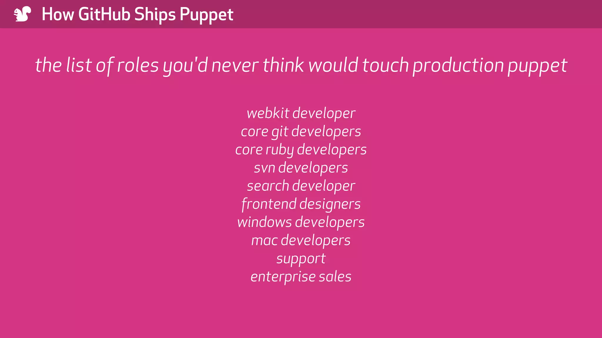 ) How GitHub Ships Puppet the list of roles you'd never think would touch production puppet webkit developer core git developers core ruby developers svn developers search developer frontend designers windows developers mac developers support enterprise sales 