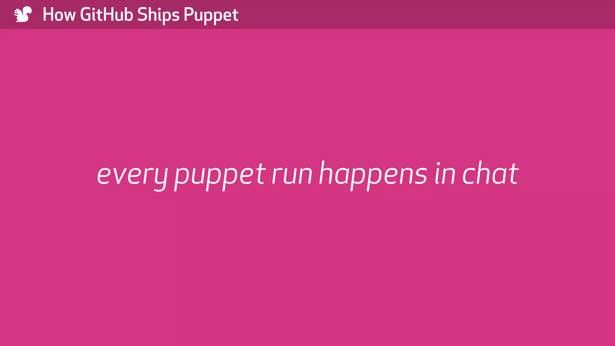 ) How GitHub Ships Puppet every puppet run happens in chat 