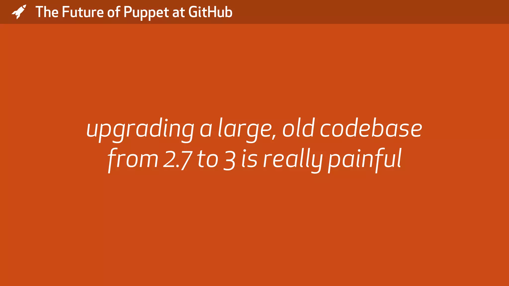 * The Future of Puppet at GitHub upgrading a large, old codebase from 2.7 to 3 is really painful 