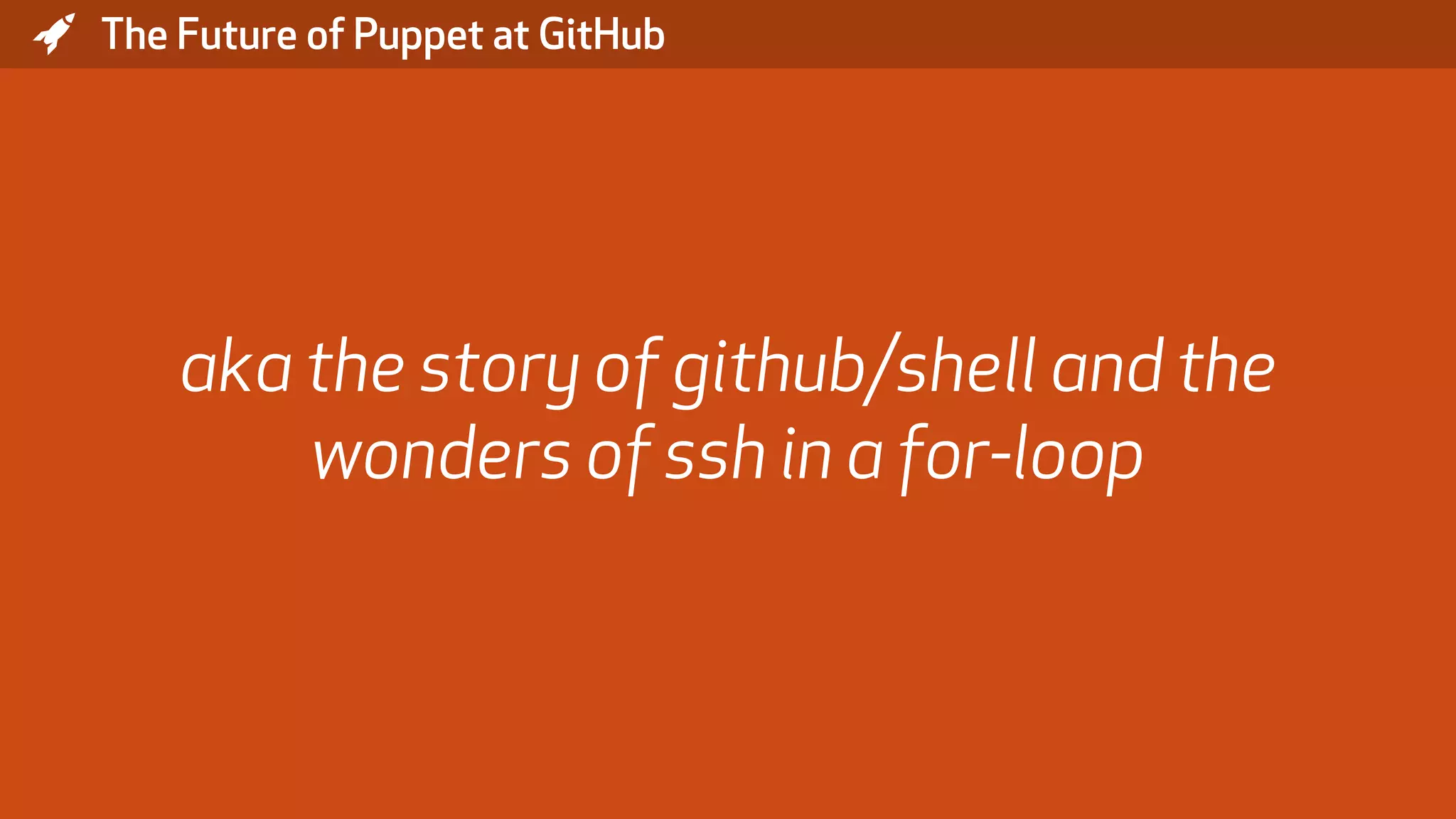 * The Future of Puppet at GitHub aka the story of github/shell and the wonders of ssh in a for-loop 