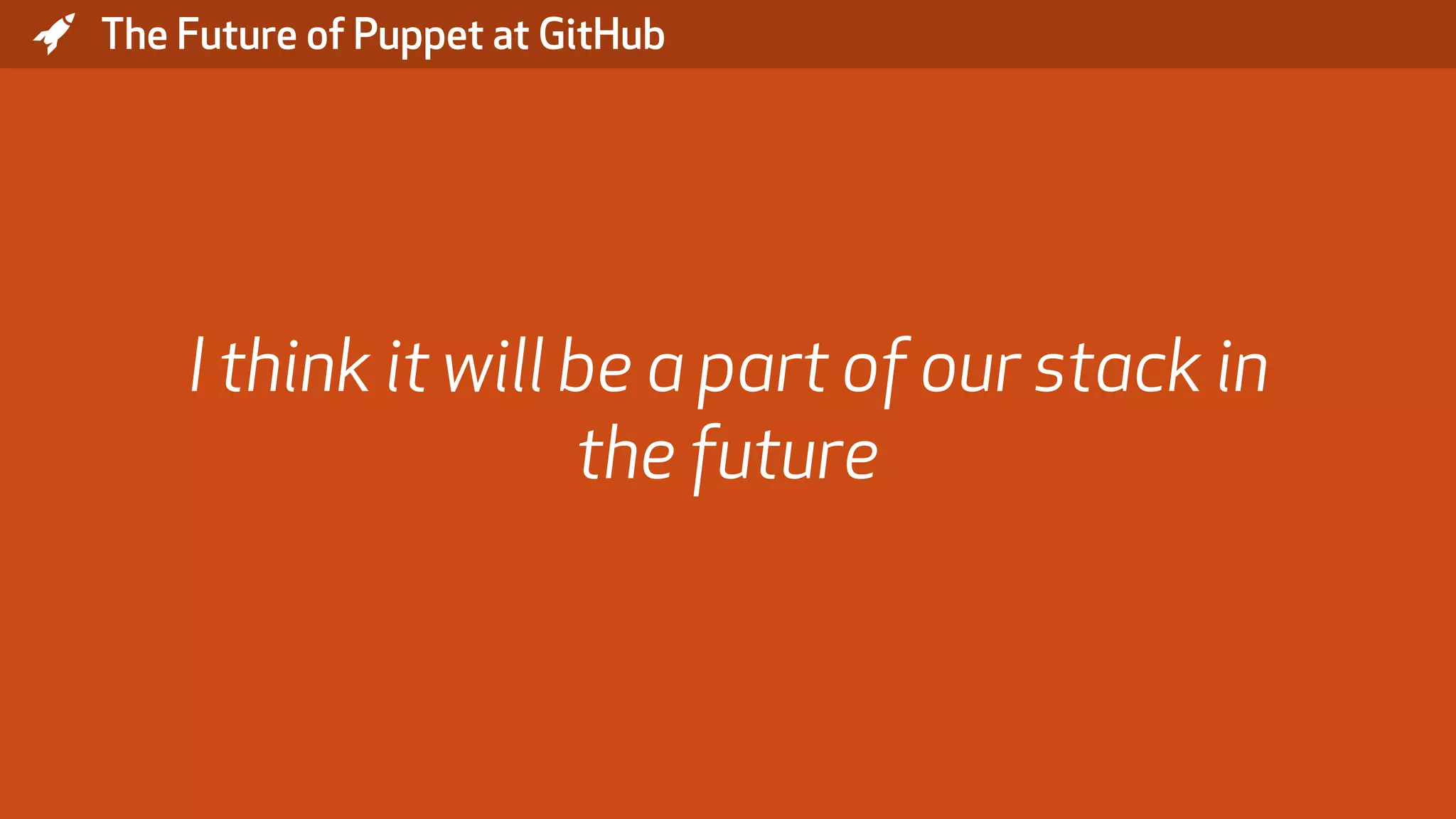 * The Future of Puppet at GitHub I think it will be a part of our stack in the future 