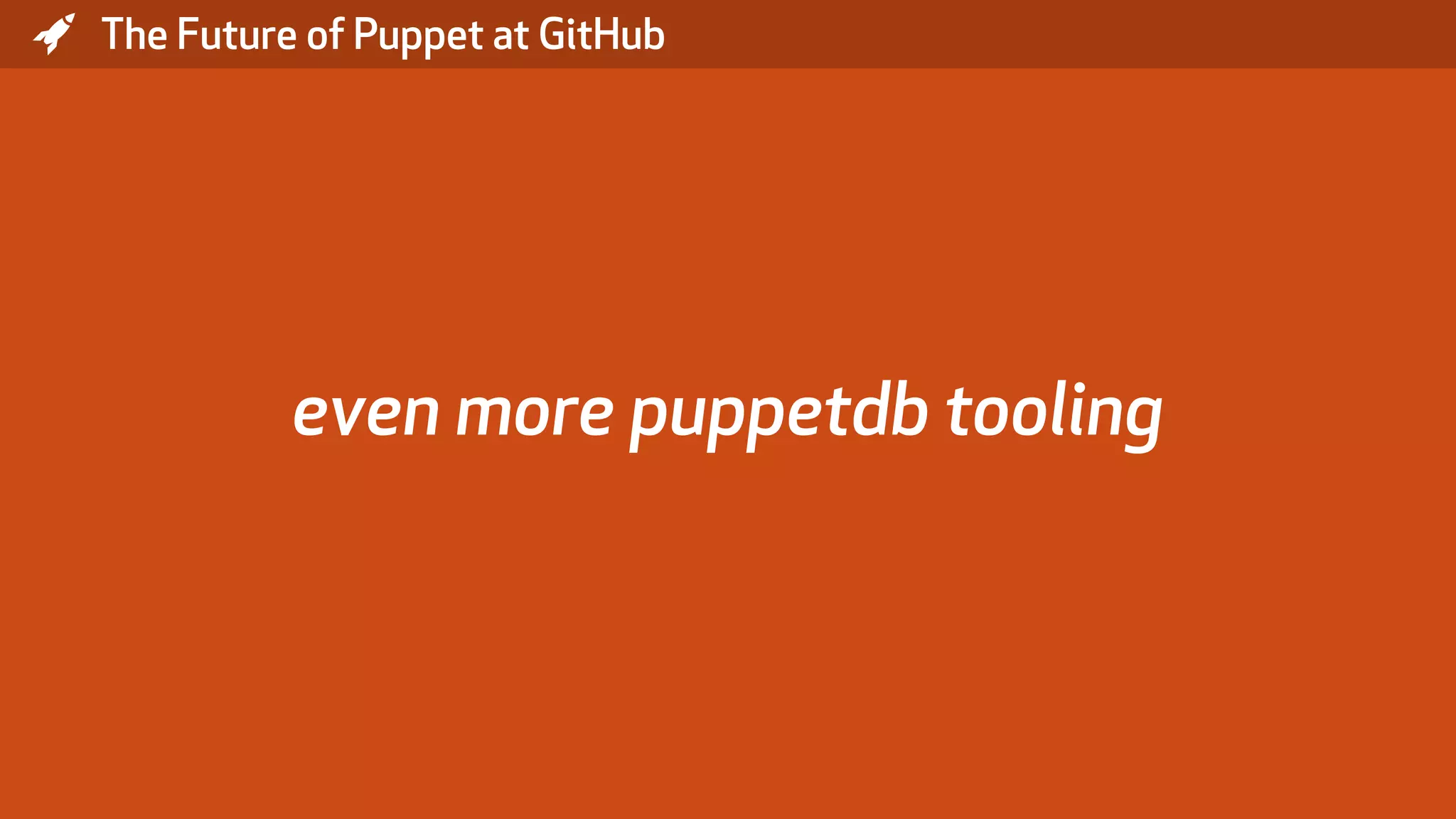 * The Future of Puppet at GitHub even more puppetdb tooling 