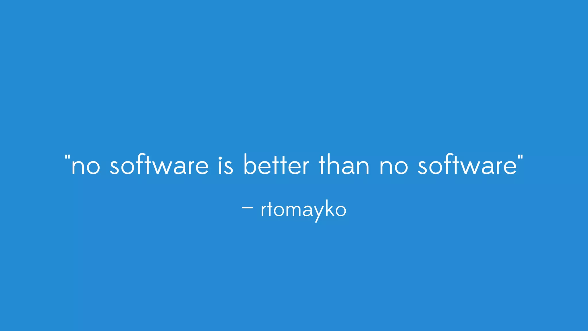"no software is better than no software" — rtomayko 