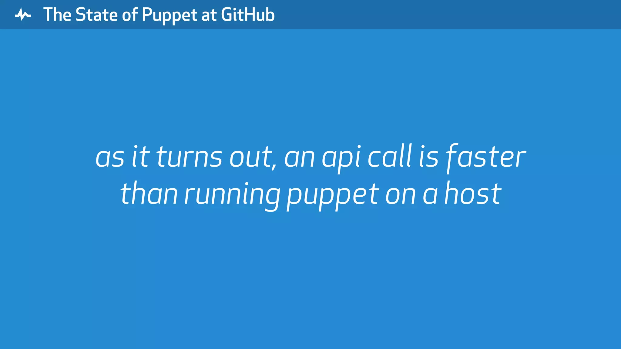 " The State of Puppet at GitHub as it turns out, an api call is faster than running puppet on a host 
