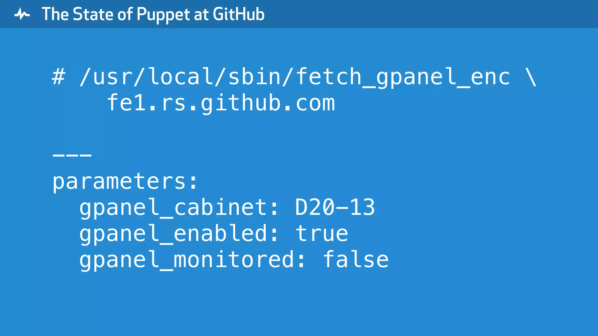 " The State of Puppet at GitHub # /usr/local/sbin/fetch_gpanel_enc fe1.rs.github.com --- parameters: gpanel_cabinet: D20-13 gpanel_enabled: true gpanel_monitored: false 