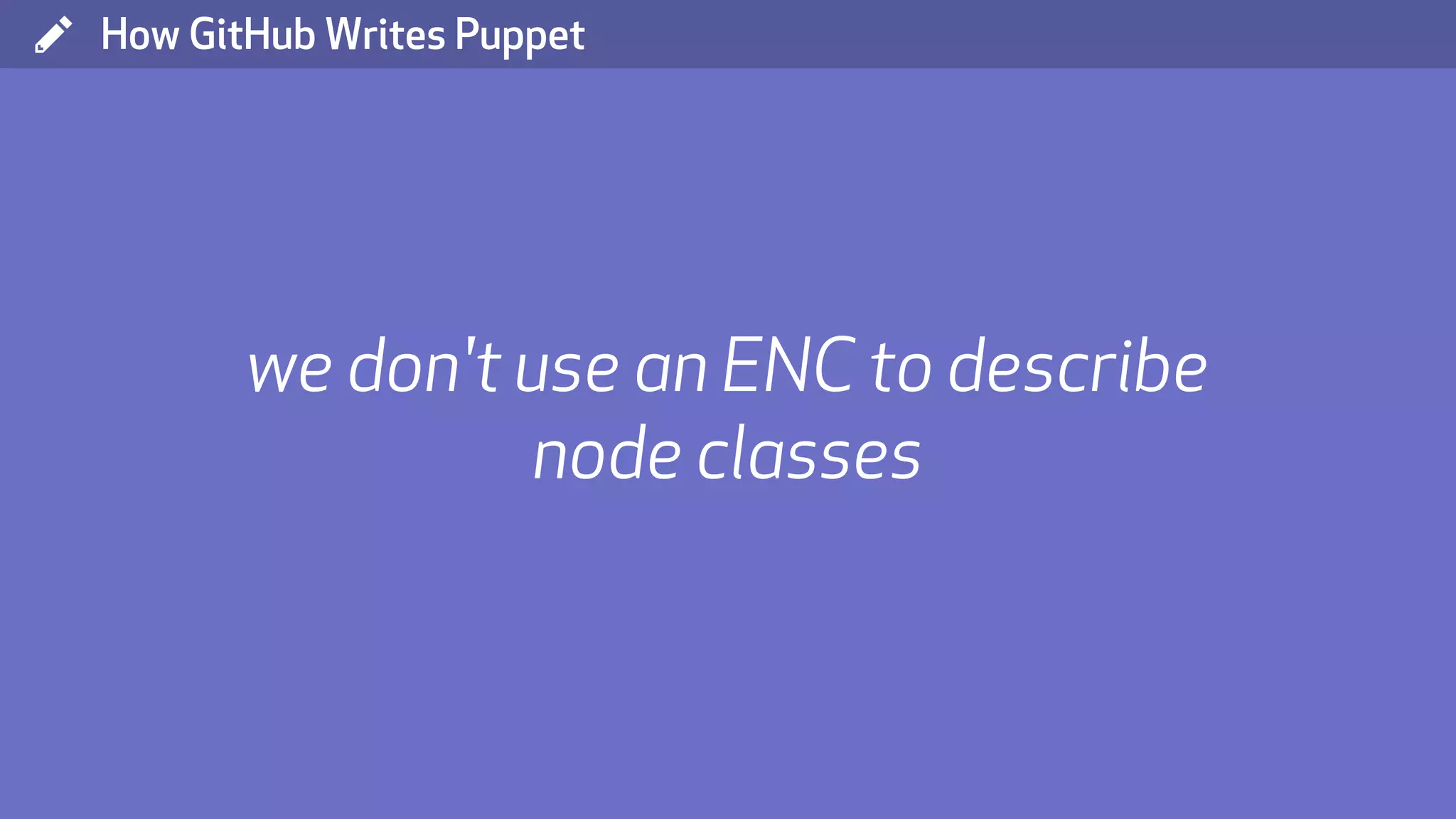 ( How GitHub Writes Puppet we don't use an ENC to describe node classes 