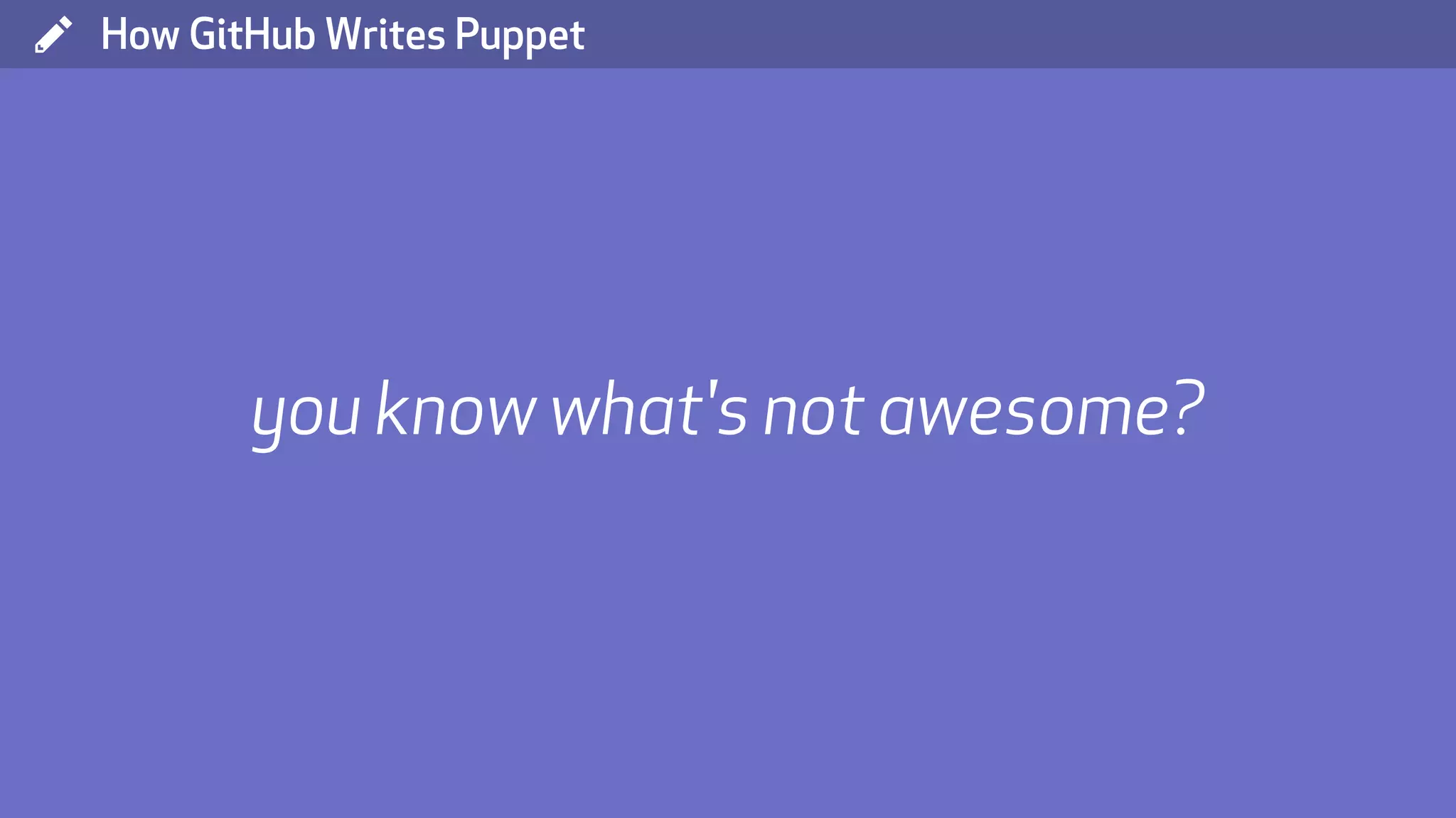 ( How GitHub Writes Puppet you know what's not awesome? 