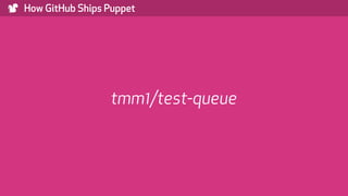 ) How GitHub Ships Puppet
tmm1/test-queue
 