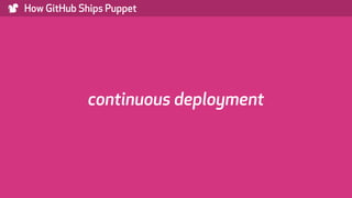 ) How GitHub Ships Puppet
continuous deployment
 