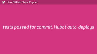 ) How GitHub Ships Puppet
tests passed for commit, Hubot auto-deploys
 