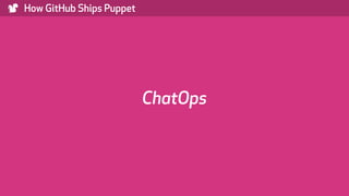 ) How GitHub Ships Puppet
ChatOps
 