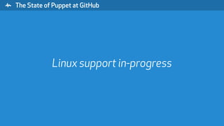 " The State of Puppet at GitHub
Linux support in-progress
 