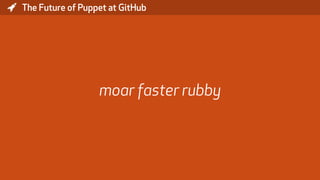 * The Future of Puppet at GitHub
moar faster rubby
 