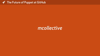 * The Future of Puppet at GitHub
mcollective
 