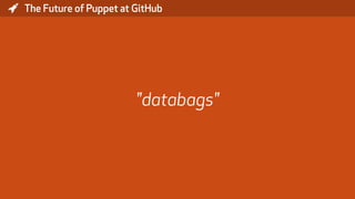 * The Future of Puppet at GitHub
"databags"
 