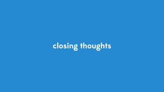 closing thoughts
 