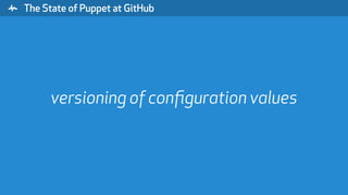 " The State of Puppet at GitHub
versioning of conﬁguration values
 