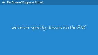 " The State of Puppet at GitHub
we never specify classes via the ENC
 