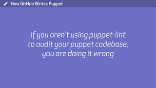 ( How GitHub Writes Puppet
if you aren't using puppet-lint
to audit your puppet codebase,
you are doing it wrong
 