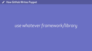 ( How GitHub Writes Puppet
use whatever framework/library
 