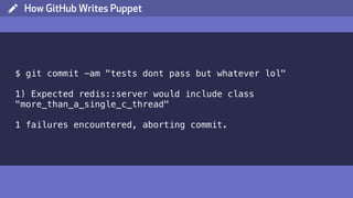 ( How GitHub Writes Puppet
$ git commit -am "tests dont pass but whatever lol"
1) Expected redis::server would include class
"more_than_a_single_c_thread"
1 failures encountered, aborting commit.
 