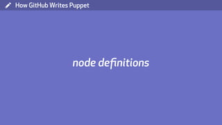 ( How GitHub Writes Puppet
node deﬁnitions
 