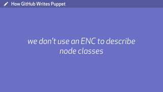 ( How GitHub Writes Puppet
we don't use an ENC to describe
node classes
 