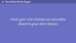 ( How GitHub Writes Puppet
treat your site classes as cascades
down to your dist classes
 