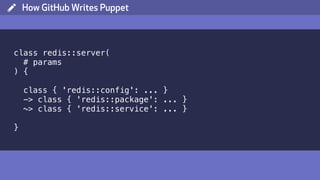 ( How GitHub Writes Puppet
class redis::server(
# params
) {
class { 'redis::config': ... }
-> class { 'redis::package': ... }
~> class { 'redis::service': ... }
}
 