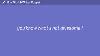 ( How GitHub Writes Puppet
you know what's not awesome?
 