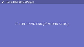( How GitHub Writes Puppet
it can seem complex and scary
 
