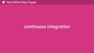 ) How GitHub Ships Puppet
continuous integration
 
