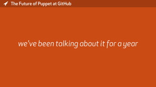 * The Future of Puppet at GitHub
we've been talking about it for a year
 