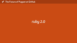* The Future of Puppet at GitHub
ruby 2.0
 