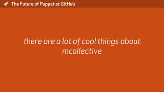 * The Future of Puppet at GitHub
there are a lot of cool things about
mcollective
 