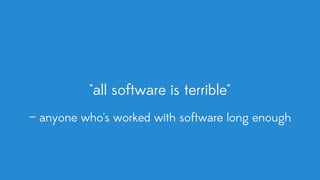 "all software is terrible"
— anyone who's worked with software long enough
 