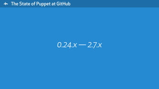 " The State of Puppet at GitHub
0.24.x — 2.7.x
 