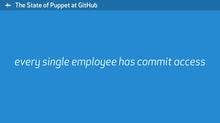 " The State of Puppet at GitHub
every single employee has commit access
 