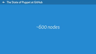 " The State of Puppet at GitHub
~600 nodes
 